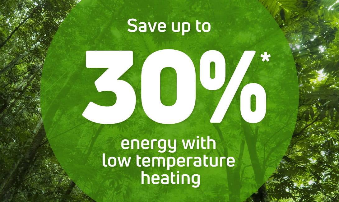 save up to 30% energy with low temperature heating